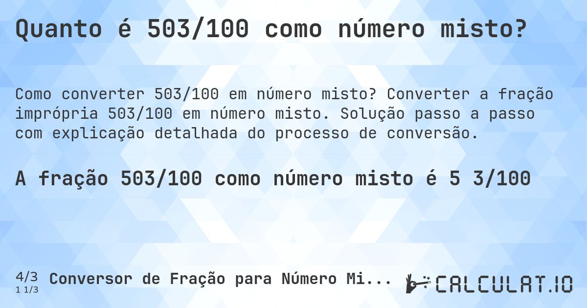 Quanto é 503/100 como número misto?. Converter a fração imprópria 503/100 em número misto. Solução passo a passo com explicação detalhada do processo de conversão.