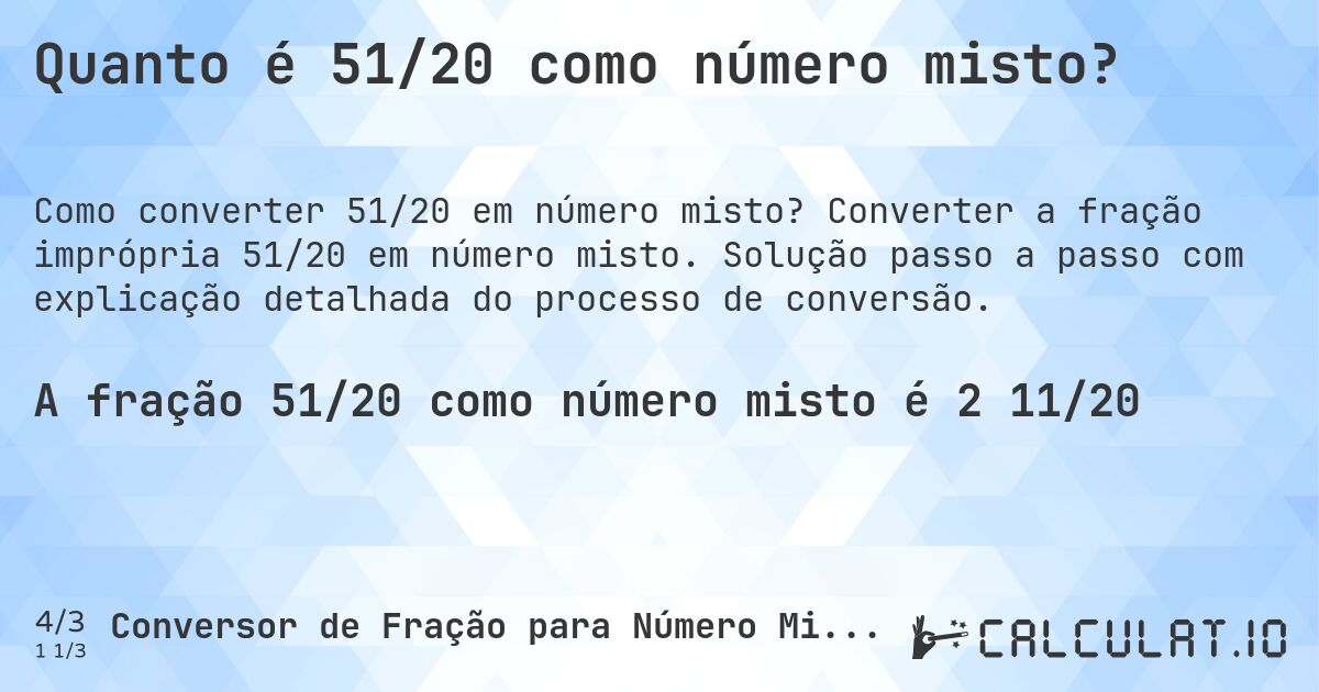 Quanto é 51/20 como número misto?. Converter a fração imprópria 51/20 em número misto. Solução passo a passo com explicação detalhada do processo de conversão.