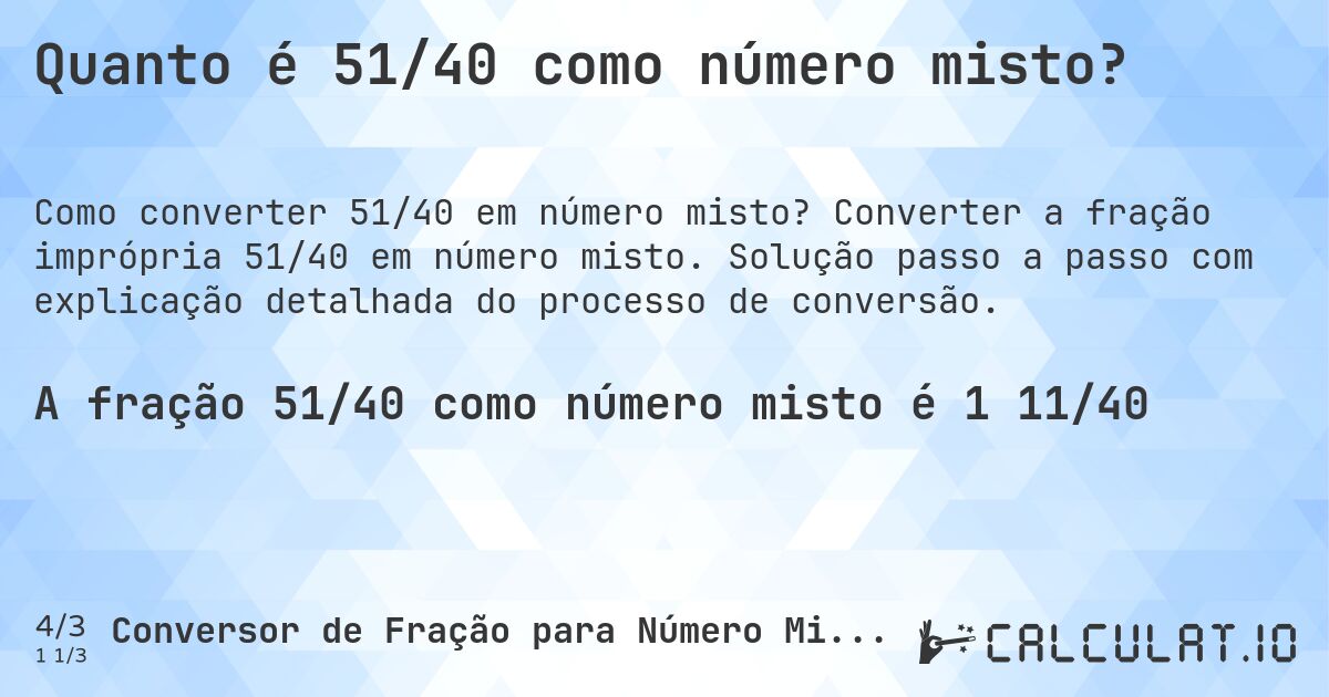 Quanto é 51/40 como número misto?. Converter a fração imprópria 51/40 em número misto. Solução passo a passo com explicação detalhada do processo de conversão.