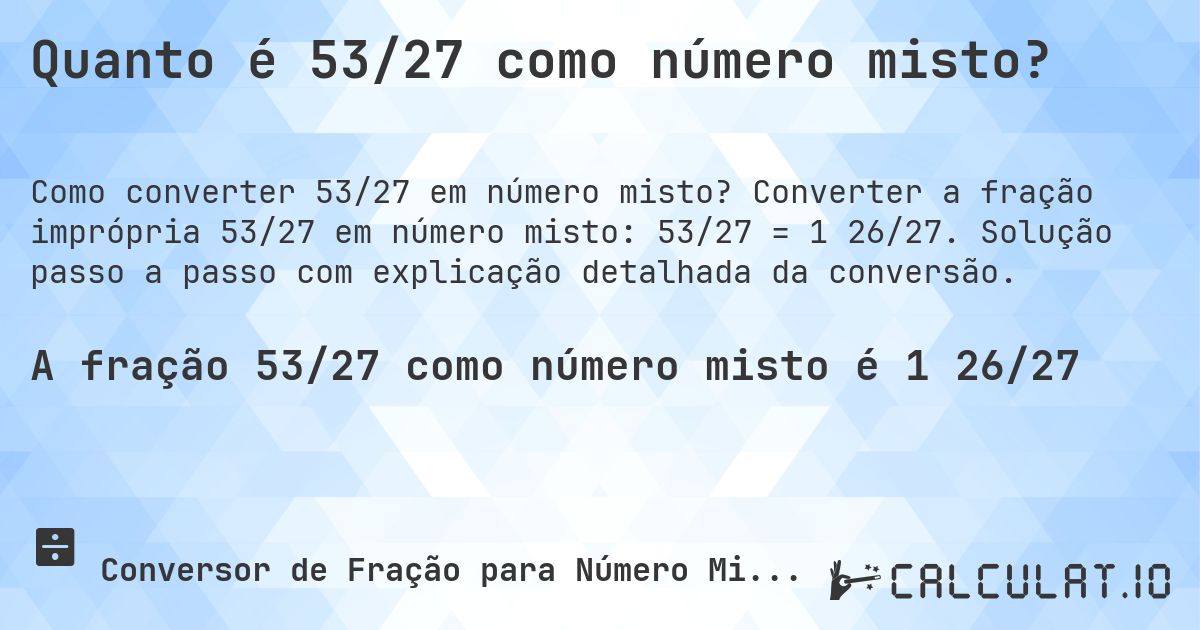 Quanto é 53/27 como número misto?. Converter a fração imprópria 53/27 em número misto: 53/27 = 1 26/27. Solução passo a passo com explicação detalhada da conversão.