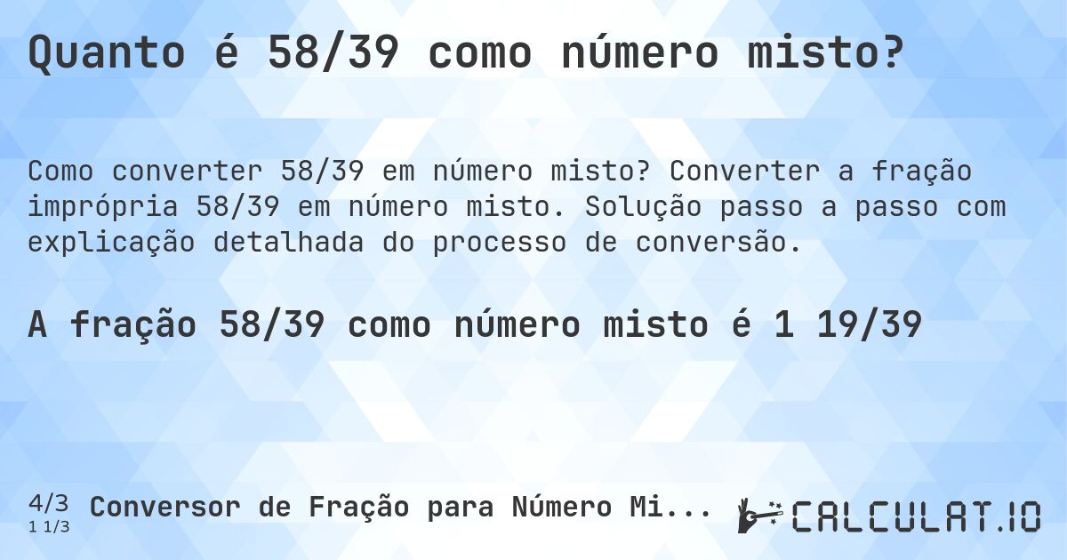 Quanto é 58/39 como número misto?. Converter a fração imprópria 58/39 em número misto. Solução passo a passo com explicação detalhada do processo de conversão.