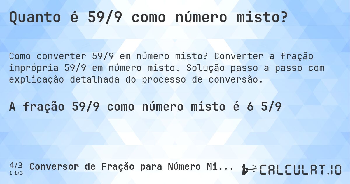 Quanto é 59/9 como número misto?. Converter a fração imprópria 59/9 em número misto. Solução passo a passo com explicação detalhada do processo de conversão.