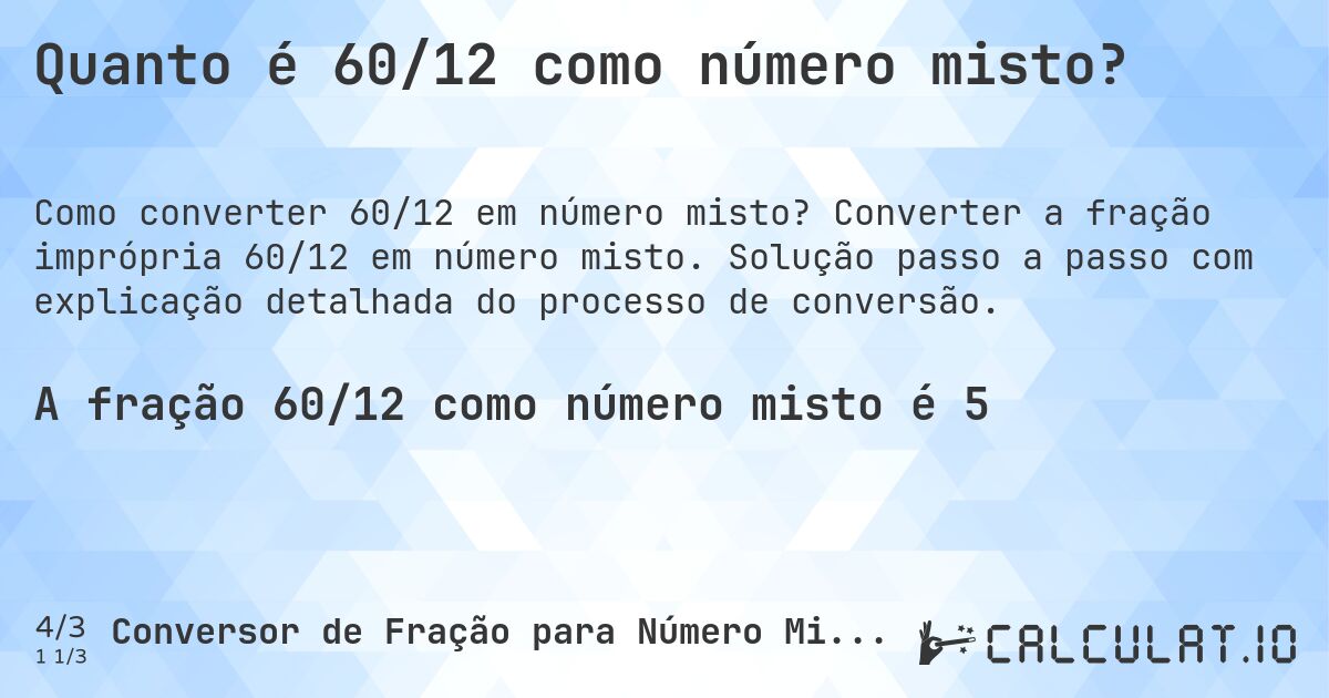 Quanto é 60/12 como número misto?. Converter a fração imprópria 60/12 em número misto. Solução passo a passo com explicação detalhada do processo de conversão.