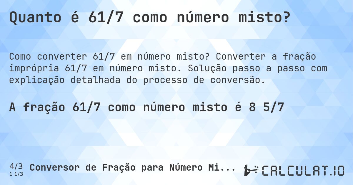 Quanto é 61/7 como número misto?. Converter a fração imprópria 61/7 em número misto. Solução passo a passo com explicação detalhada do processo de conversão.