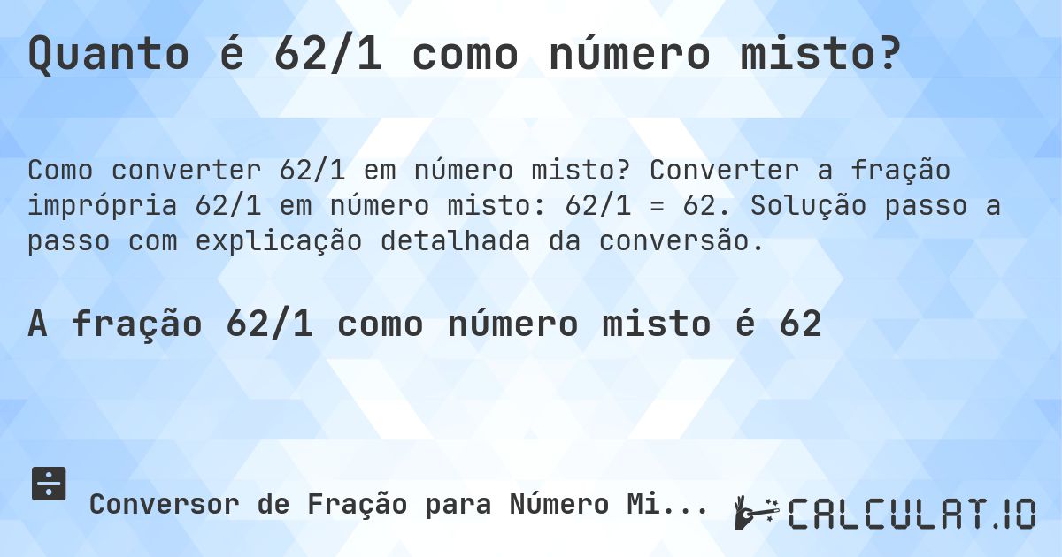 Quanto é 62/1 como número misto?. Converter a fração imprópria 62/1 em número misto: 62/1 = 62. Solução passo a passo com explicação detalhada da conversão.