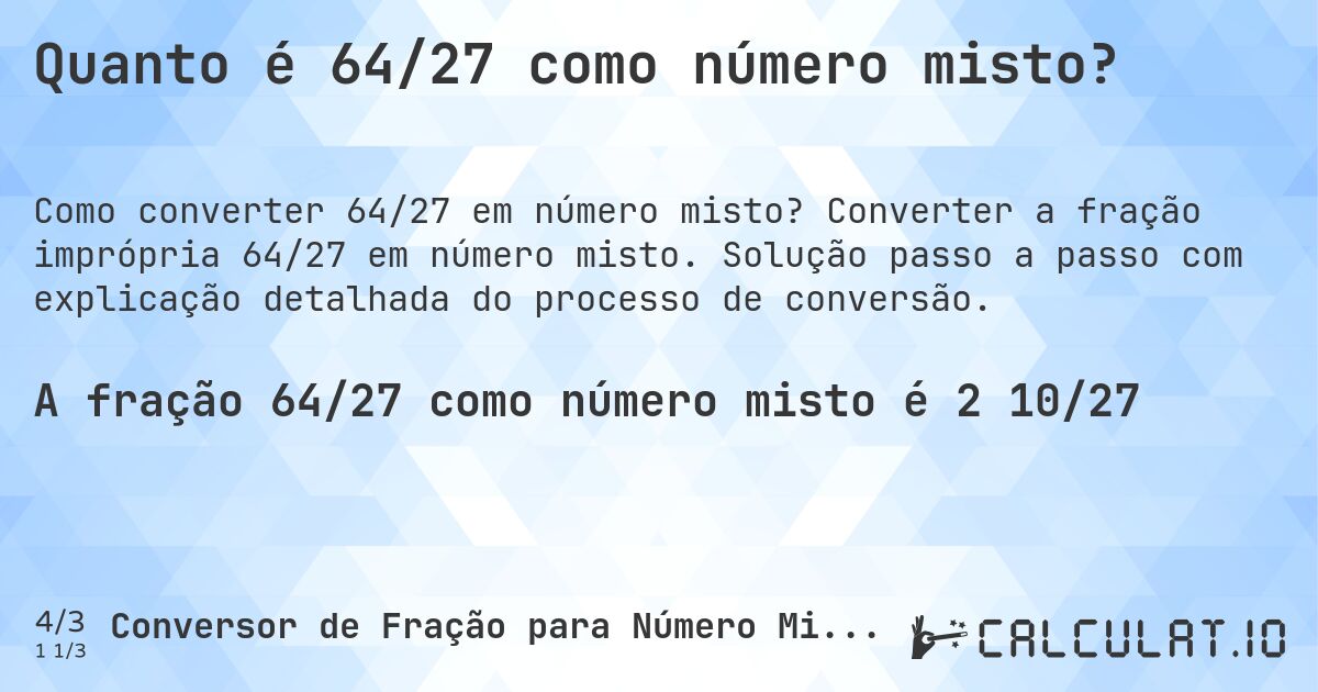 Quanto é 64/27 como número misto?. Converter a fração imprópria 64/27 em número misto. Solução passo a passo com explicação detalhada do processo de conversão.