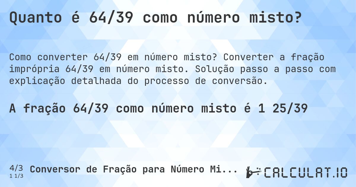 Quanto é 64/39 como número misto?. Converter a fração imprópria 64/39 em número misto. Solução passo a passo com explicação detalhada do processo de conversão.