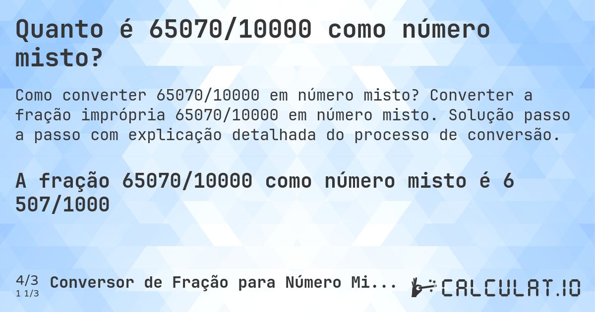 Quanto é 65070/10000 como número misto?. Converter a fração imprópria 65070/10000 em número misto. Solução passo a passo com explicação detalhada do processo de conversão.