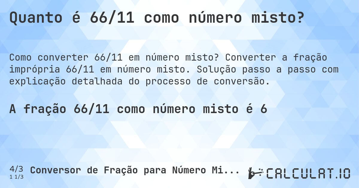 Quanto é 66/11 como número misto?. Converter a fração imprópria 66/11 em número misto. Solução passo a passo com explicação detalhada do processo de conversão.