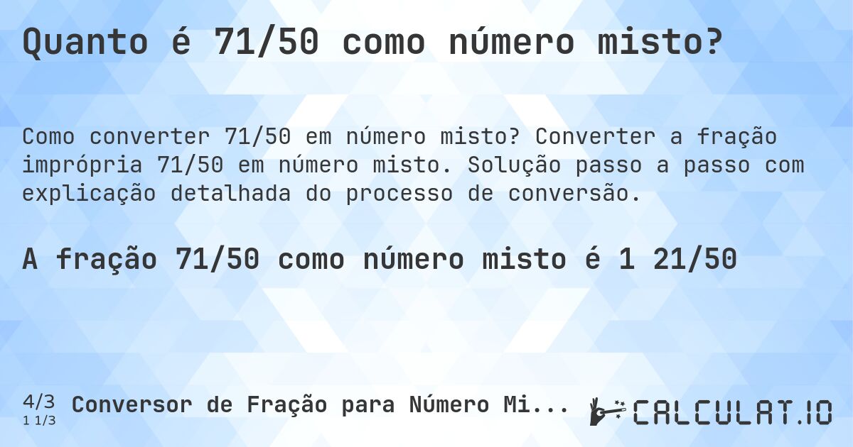 Quanto é 71/50 como número misto?. Converter a fração imprópria 71/50 em número misto. Solução passo a passo com explicação detalhada do processo de conversão.