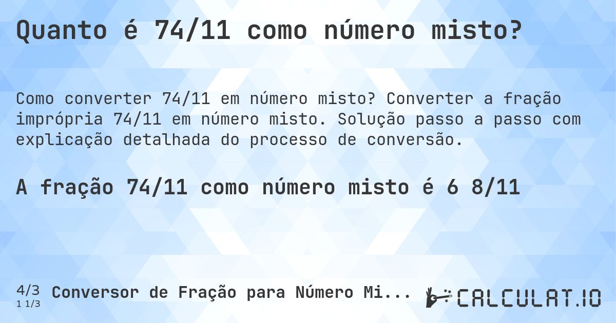 Quanto é 74/11 como número misto?. Converter a fração imprópria 74/11 em número misto. Solução passo a passo com explicação detalhada do processo de conversão.