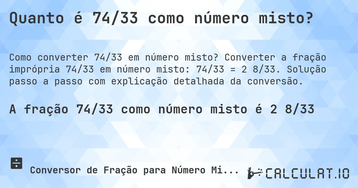 Quanto é 74/33 como número misto?. Converter a fração imprópria 74/33 em número misto: 74/33 = 2 8/33. Solução passo a passo com explicação detalhada da conversão.