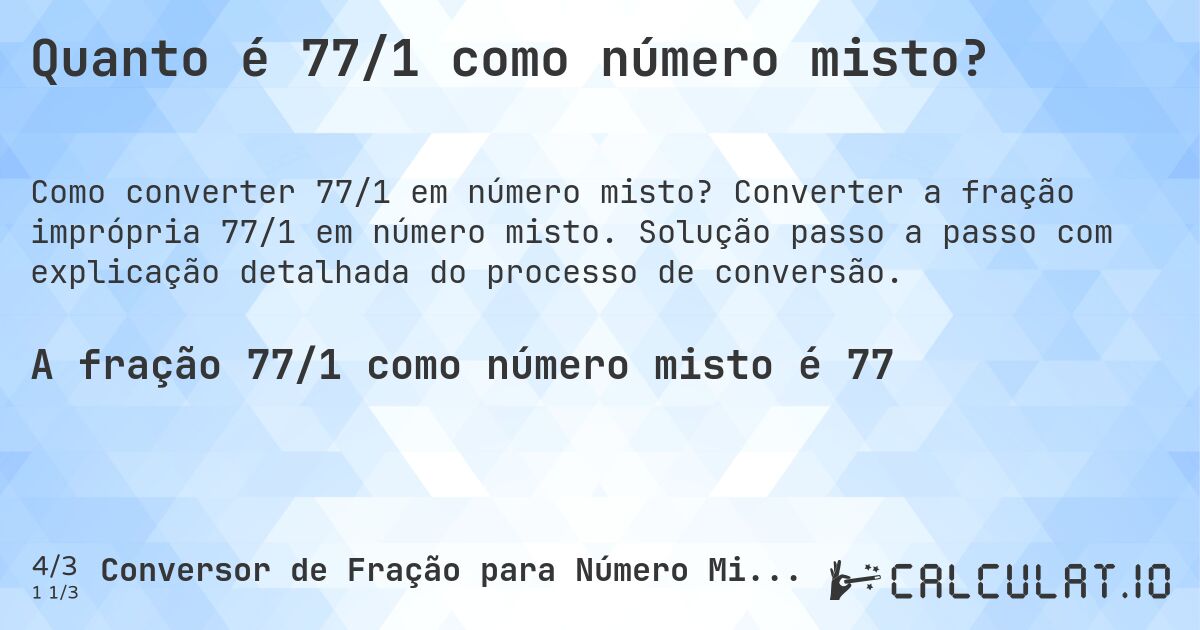 Quanto é 77/1 como número misto?. Converter a fração imprópria 77/1 em número misto. Solução passo a passo com explicação detalhada do processo de conversão.