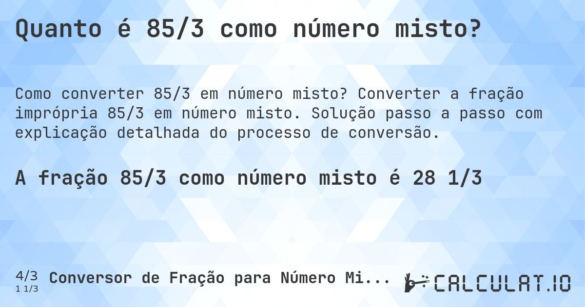 Quanto é 85/3 como número misto?. Converter a fração imprópria 85/3 em número misto. Solução passo a passo com explicação detalhada do processo de conversão.