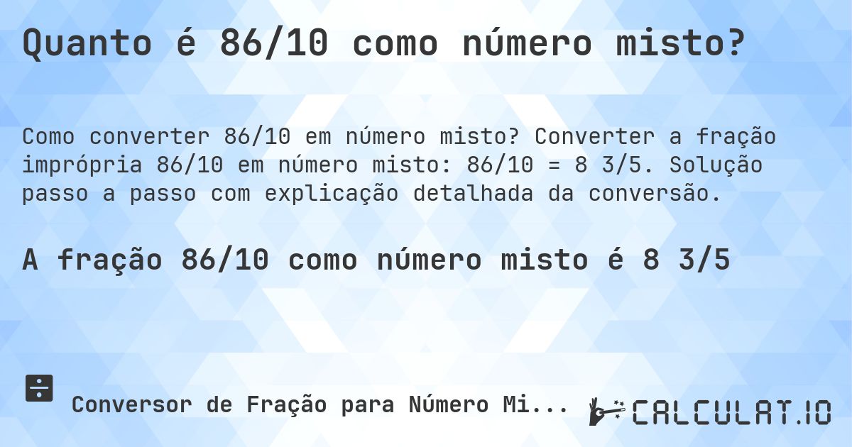 Quanto é 86/10 como número misto?. Converter a fração imprópria 86/10 em número misto: 86/10 = 8 3/5. Solução passo a passo com explicação detalhada da conversão.