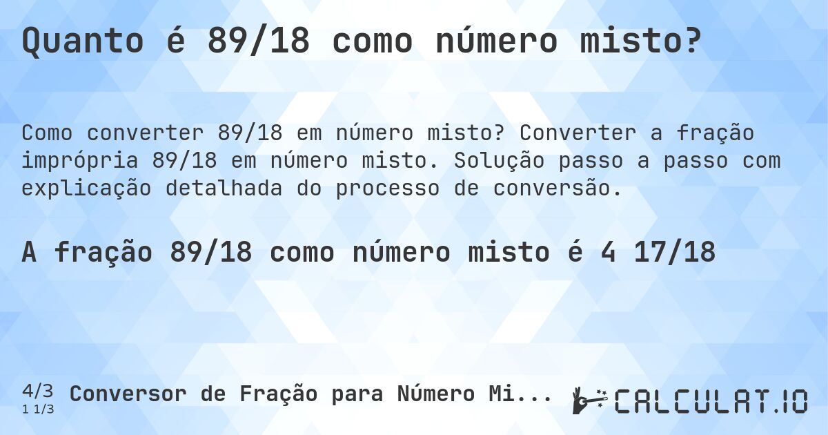 Quanto é 89/18 como número misto?. Converter a fração imprópria 89/18 em número misto. Solução passo a passo com explicação detalhada do processo de conversão.