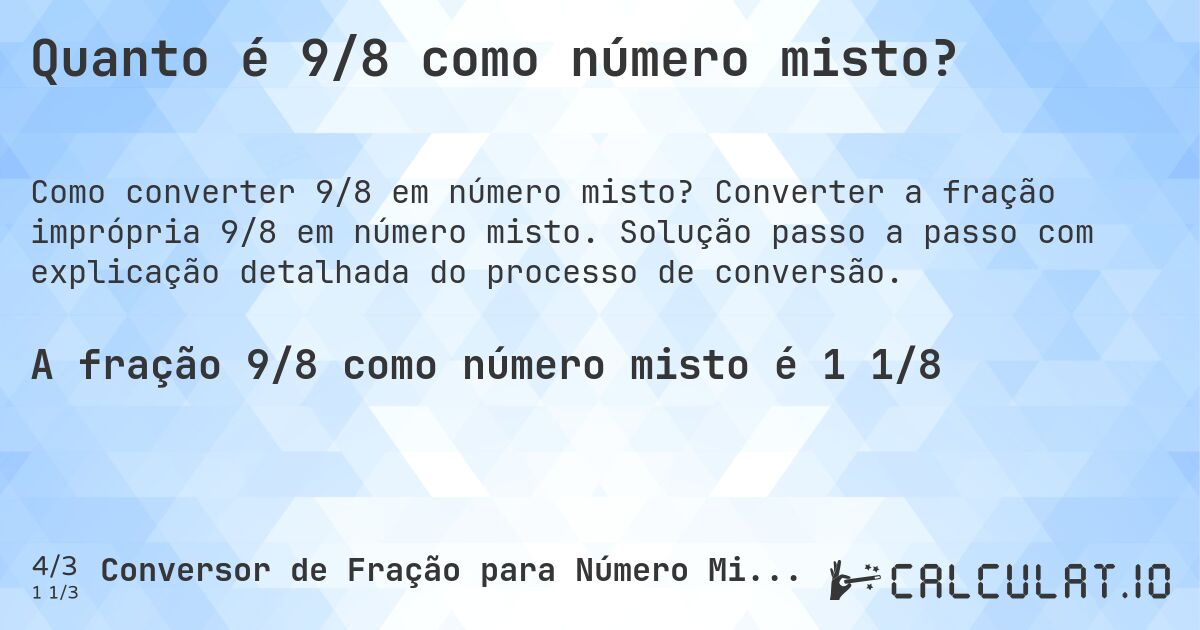 Quanto é 9/8 como número misto?. Converter a fração imprópria 9/8 em número misto. Solução passo a passo com explicação detalhada do processo de conversão.