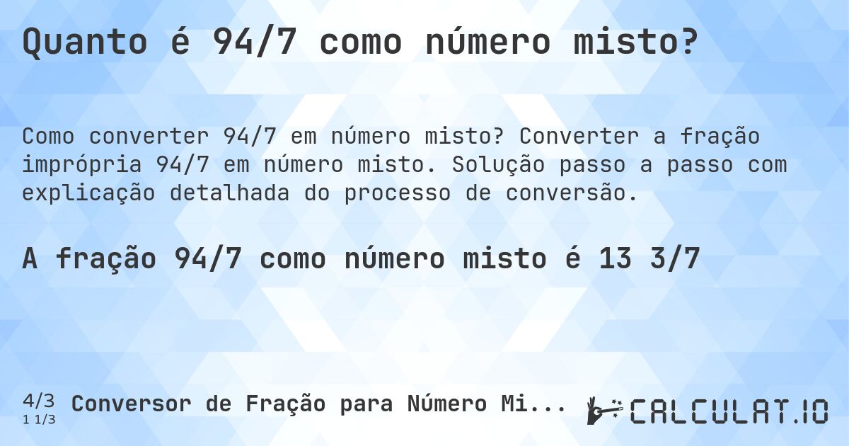 Quanto é 94/7 como número misto?. Converter a fração imprópria 94/7 em número misto. Solução passo a passo com explicação detalhada do processo de conversão.