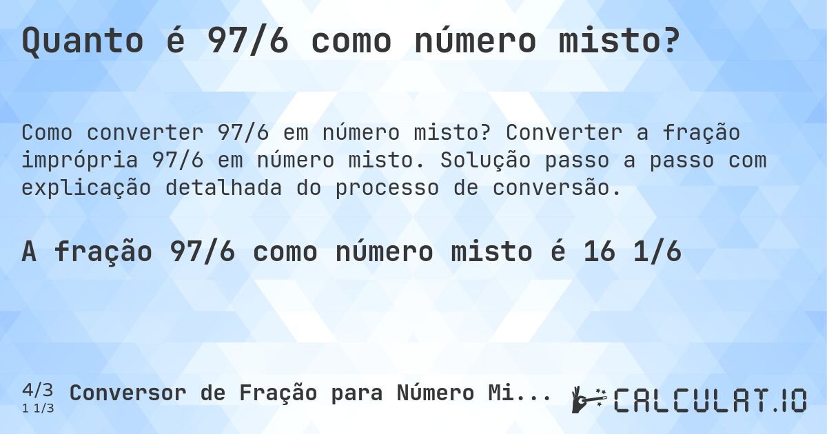 Quanto é 97/6 como número misto?. Converter a fração imprópria 97/6 em número misto. Solução passo a passo com explicação detalhada do processo de conversão.