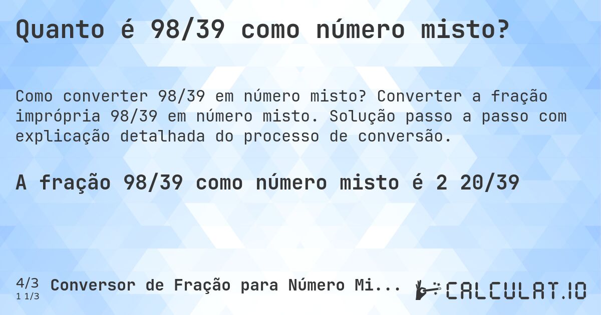 Quanto é 98/39 como número misto?. Converter a fração imprópria 98/39 em número misto. Solução passo a passo com explicação detalhada do processo de conversão.