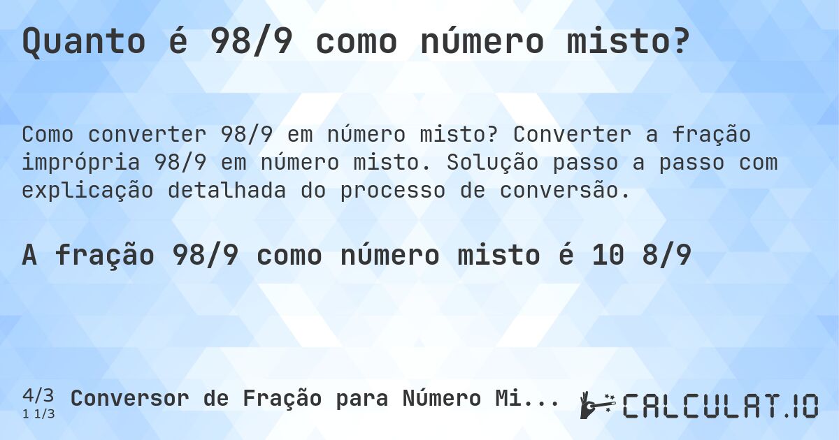 Quanto é 98/9 como número misto?. Converter a fração imprópria 98/9 em número misto. Solução passo a passo com explicação detalhada do processo de conversão.