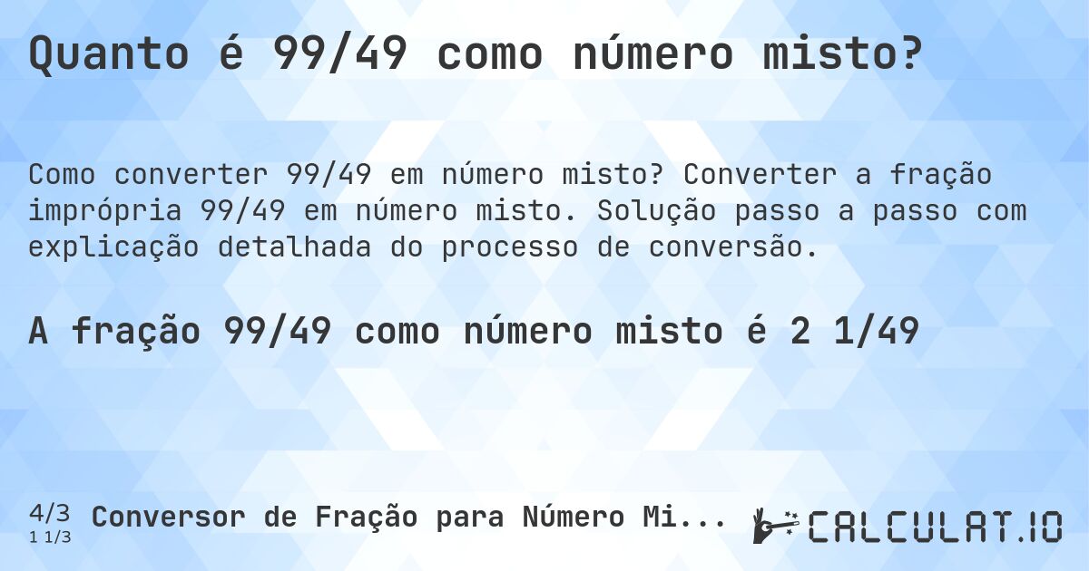 Quanto é 99/49 como número misto?. Converter a fração imprópria 99/49 em número misto. Solução passo a passo com explicação detalhada do processo de conversão.