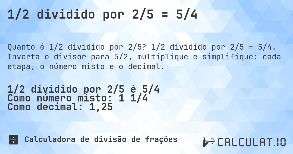 1/2 dividido por 2/5 = 5/4. 1/2 dividido por 2/5 = 5/4. Inverta o divisor para 5/2, multiplique e simplifique: cada etapa, o número misto e o decimal.