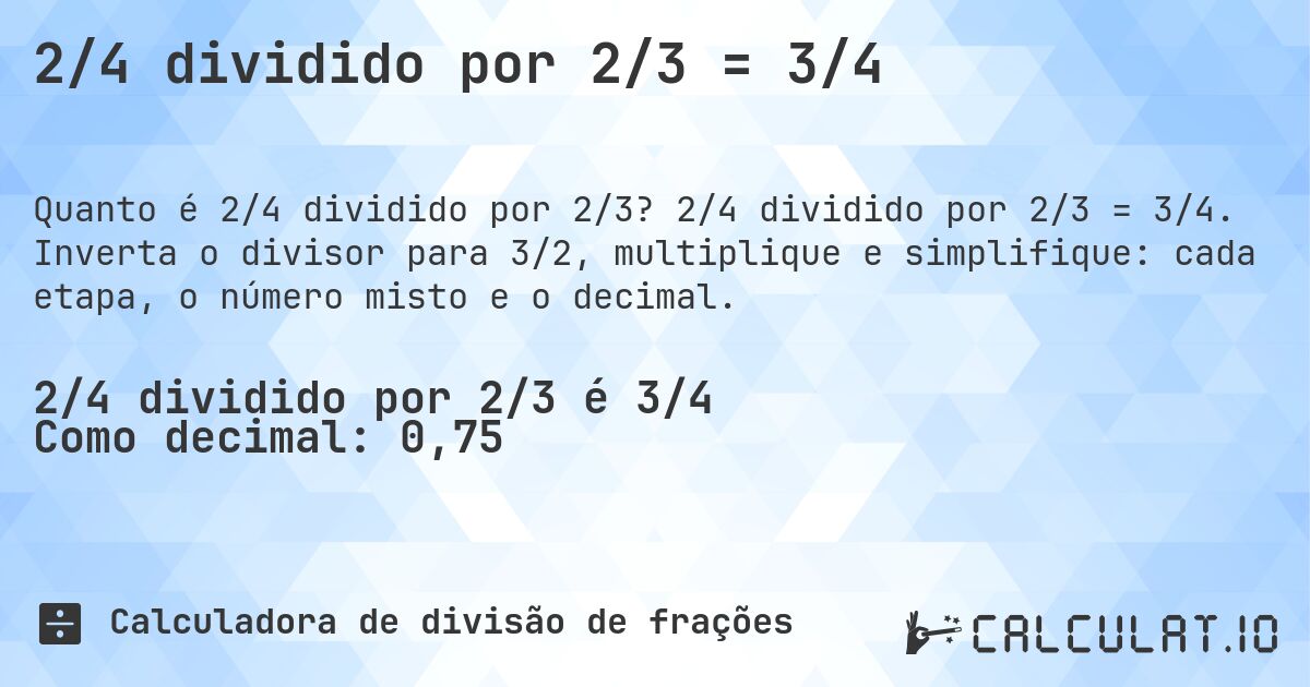 2/4 dividido por 2/3 = 3/4. 2/4 dividido por 2/3 = 3/4. Inverta o divisor para 3/2, multiplique e simplifique: cada etapa, o número misto e o decimal.
