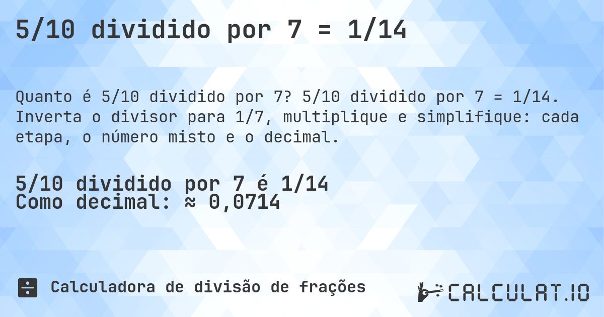 5/10 dividido por 7 = 1/14. 5/10 dividido por 7 = 1/14. Inverta o divisor para 1/7, multiplique e simplifique: cada etapa, o número misto e o decimal.