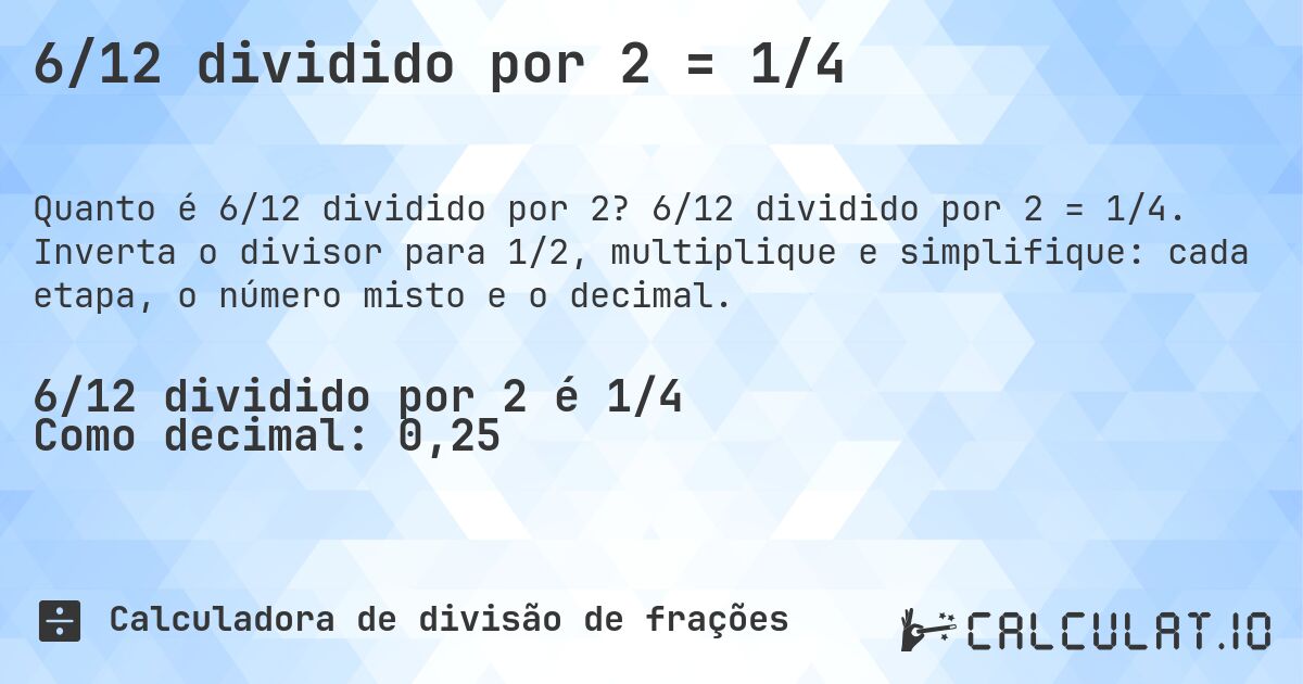 6/12 dividido por 2 = 1/4. 6/12 dividido por 2 = 1/4. Inverta o divisor para 1/2, multiplique e simplifique: cada etapa, o número misto e o decimal.