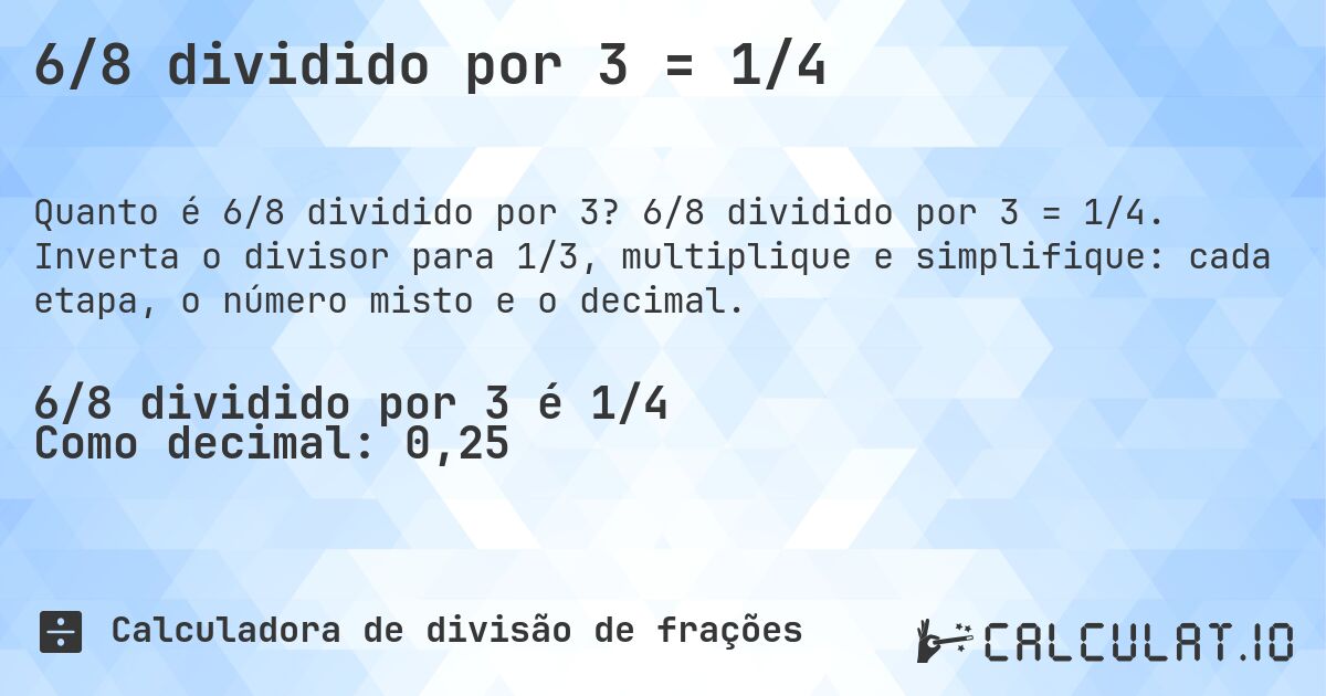 6/8 dividido por 3 = 1/4. 6/8 dividido por 3 = 1/4. Inverta o divisor para 1/3, multiplique e simplifique: cada etapa, o número misto e o decimal.
