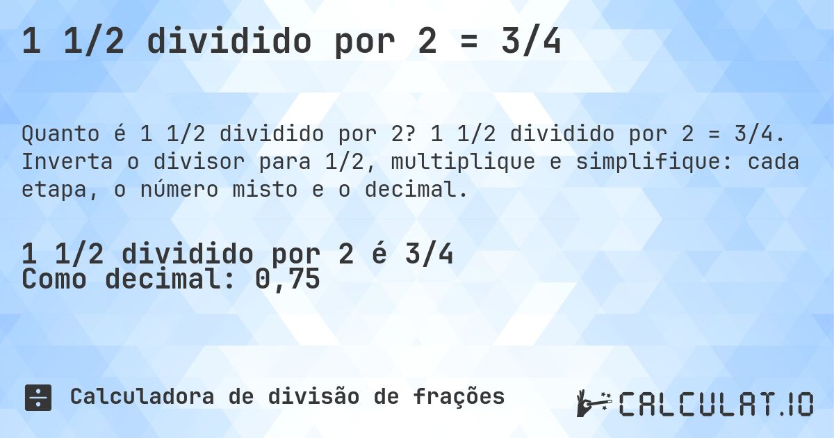 1 1/2 dividido por 2 = 3/4. 1 1/2 dividido por 2 = 3/4. Inverta o divisor para 1/2, multiplique e simplifique: cada etapa, o número misto e o decimal.