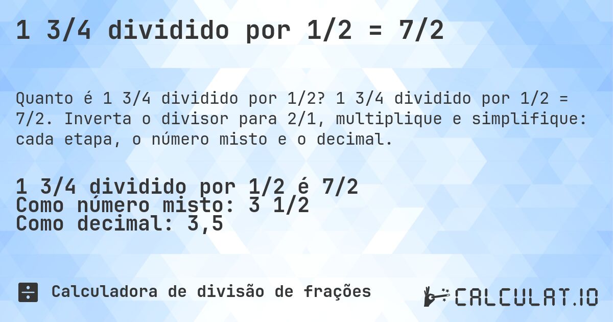 1 3/4 dividido por 1/2 = 7/2. 1 3/4 dividido por 1/2 = 7/2. Inverta o divisor para 2/1, multiplique e simplifique: cada etapa, o número misto e o decimal.