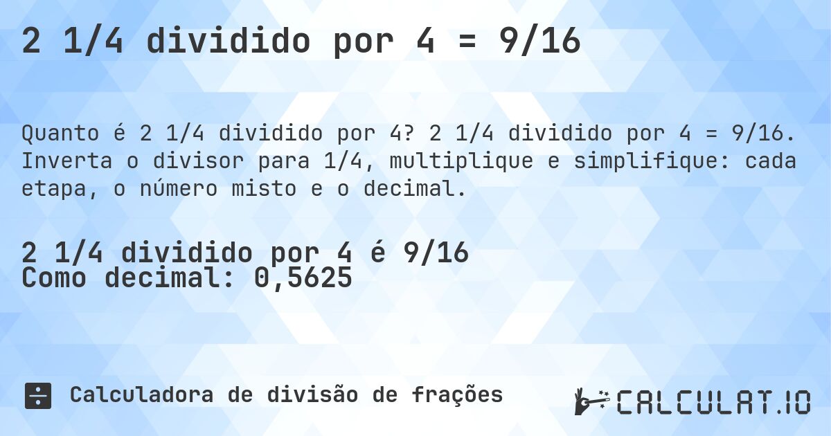2 1/4 dividido por 4 = 9/16. 2 1/4 dividido por 4 = 9/16. Inverta o divisor para 1/4, multiplique e simplifique: cada etapa, o número misto e o decimal.