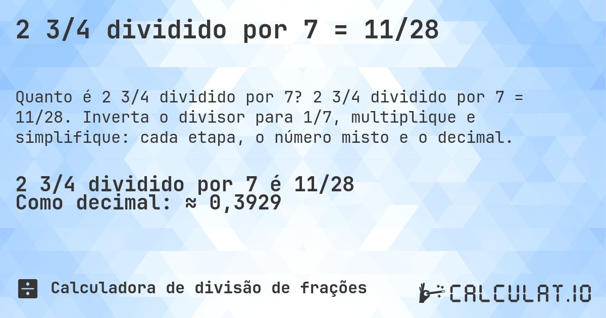 2 3/4 dividido por 7 = 11/28. 2 3/4 dividido por 7 = 11/28. Inverta o divisor para 1/7, multiplique e simplifique: cada etapa, o número misto e o decimal.