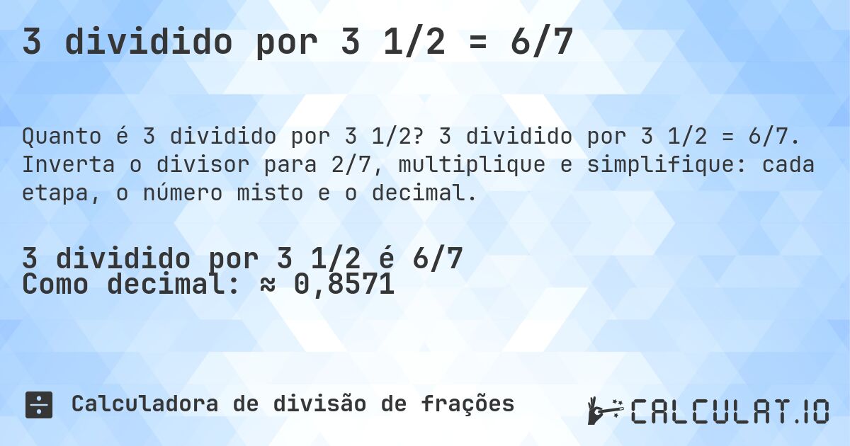3 dividido por 3 1/2 = 6/7. 3 dividido por 3 1/2 = 6/7. Inverta o divisor para 2/7, multiplique e simplifique: cada etapa, o número misto e o decimal.