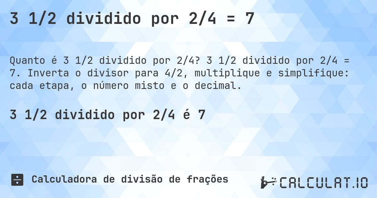 3 1/2 dividido por 2/4 = 7. 3 1/2 dividido por 2/4 = 7. Inverta o divisor para 4/2, multiplique e simplifique: cada etapa, o número misto e o decimal.