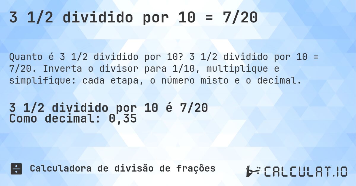 3 1/2 dividido por 10 = 7/20. 3 1/2 dividido por 10 = 7/20. Inverta o divisor para 1/10, multiplique e simplifique: cada etapa, o número misto e o decimal.