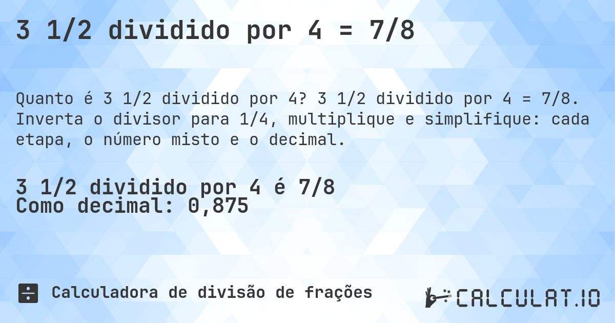 3 1/2 dividido por 4 = 7/8. 3 1/2 dividido por 4 = 7/8. Inverta o divisor para 1/4, multiplique e simplifique: cada etapa, o número misto e o decimal.