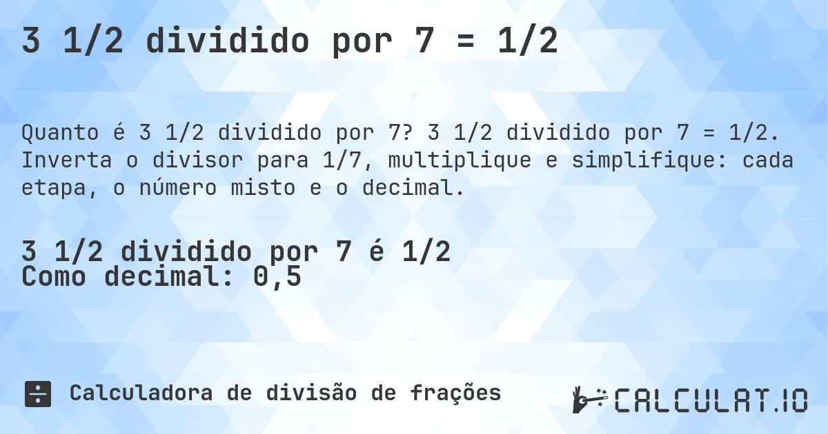 3 1/2 dividido por 7 = 1/2. 3 1/2 dividido por 7 = 1/2. Inverta o divisor para 1/7, multiplique e simplifique: cada etapa, o número misto e o decimal.
