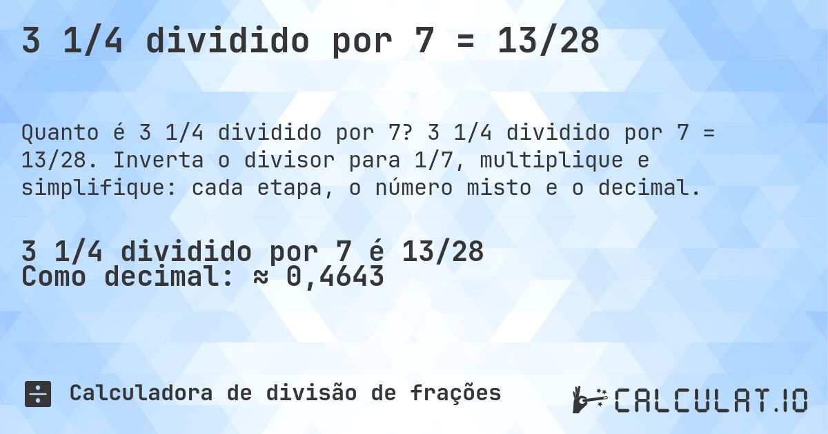 3 1/4 dividido por 7 = 13/28. 3 1/4 dividido por 7 = 13/28. Inverta o divisor para 1/7, multiplique e simplifique: cada etapa, o número misto e o decimal.
