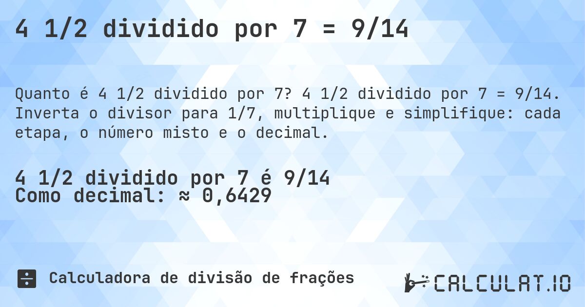 4 1/2 dividido por 7 = 9/14. 4 1/2 dividido por 7 = 9/14. Inverta o divisor para 1/7, multiplique e simplifique: cada etapa, o número misto e o decimal.