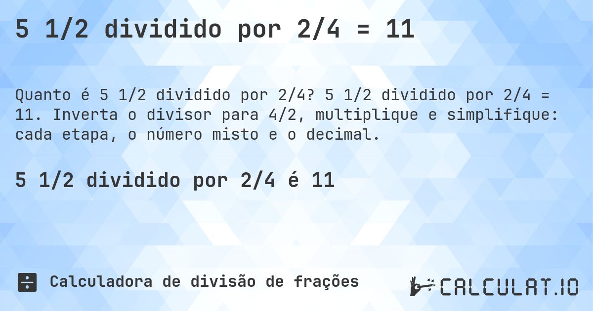 5 1/2 dividido por 2/4 = 11. 5 1/2 dividido por 2/4 = 11. Inverta o divisor para 4/2, multiplique e simplifique: cada etapa, o número misto e o decimal.