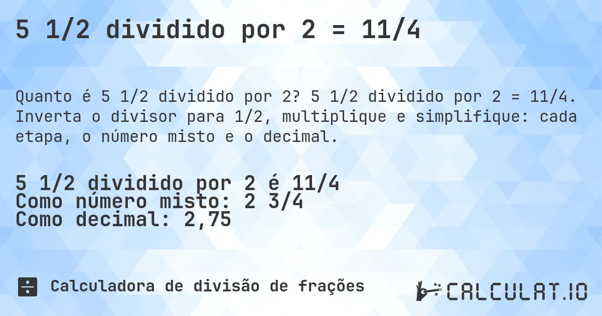 5 1/2 dividido por 2 = 11/4. 5 1/2 dividido por 2 = 11/4. Inverta o divisor para 1/2, multiplique e simplifique: cada etapa, o número misto e o decimal.