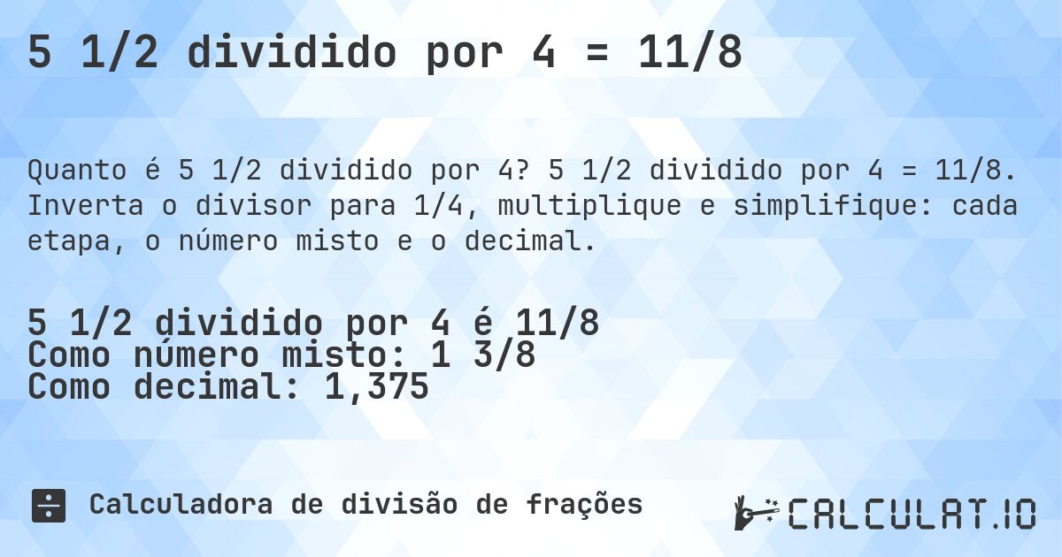 5 1/2 dividido por 4 = 11/8. 5 1/2 dividido por 4 = 11/8. Inverta o divisor para 1/4, multiplique e simplifique: cada etapa, o número misto e o decimal.