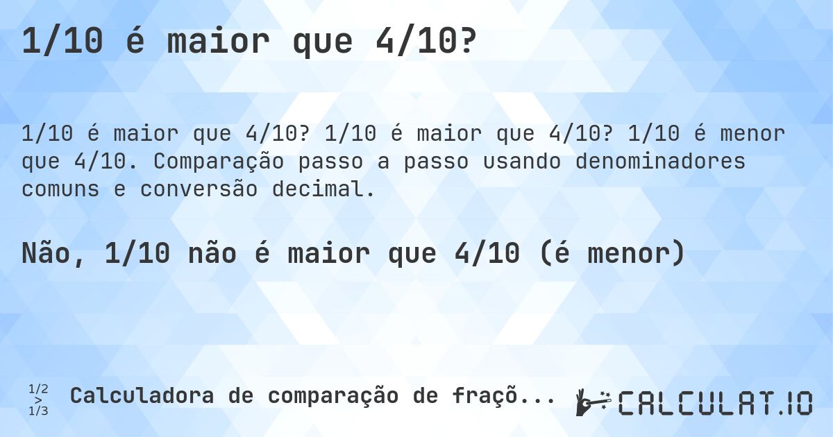 1/10 é maior que 4/10?. 1/10 é maior que 4/10? 1/10 é menor que 4/10. Comparação passo a passo usando denominadores comuns e conversão decimal.