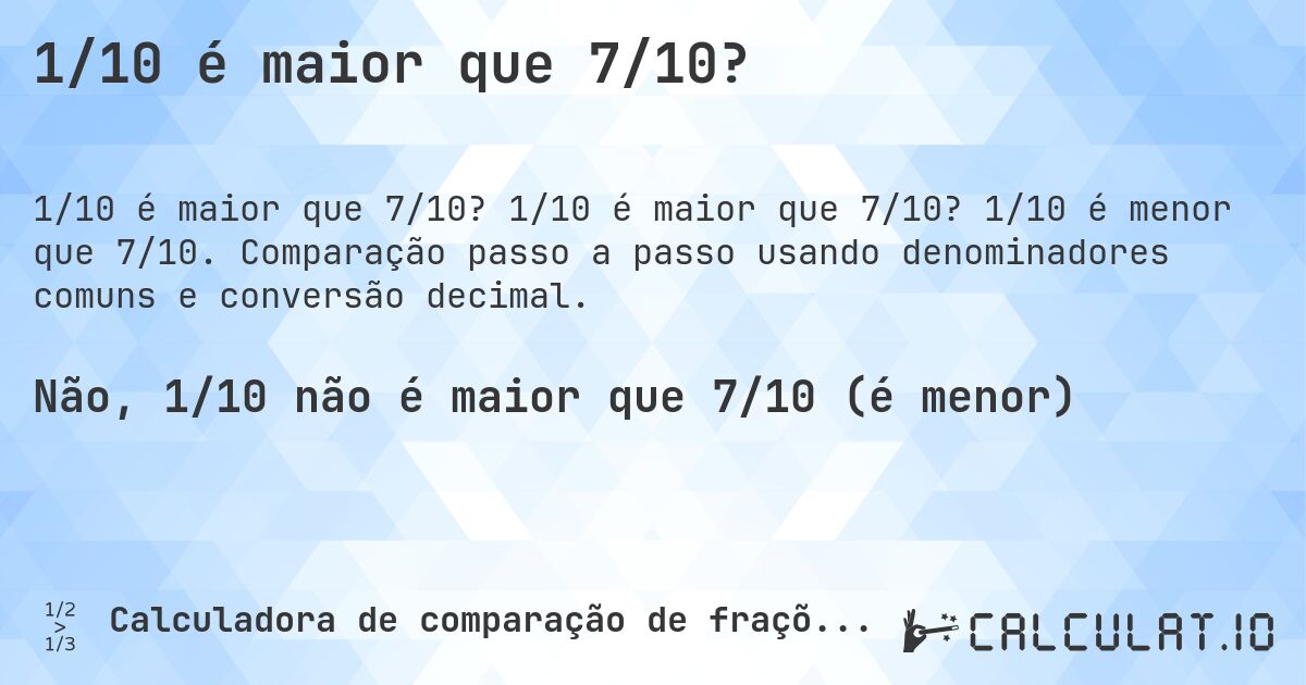 1/10 é maior que 7/10?. 1/10 é maior que 7/10? 1/10 é menor que 7/10. Comparação passo a passo usando denominadores comuns e conversão decimal.