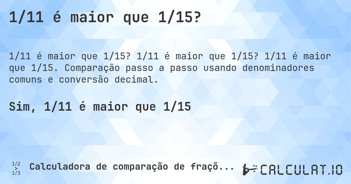 1/11 é maior que 1/15?. 1/11 é maior que 1/15? 1/11 é maior que 1/15. Comparação passo a passo usando denominadores comuns e conversão decimal.