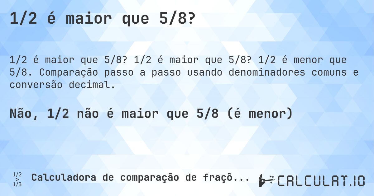 1/2 é maior que 5/8?. 1/2 é maior que 5/8? 1/2 é menor que 5/8. Comparação passo a passo usando denominadores comuns e conversão decimal.