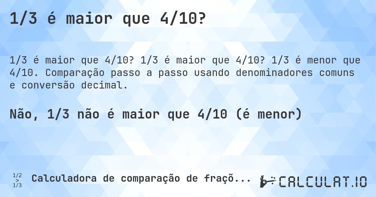 1/3 é maior que 4/10?. 1/3 é maior que 4/10? 1/3 é menor que 4/10. Comparação passo a passo usando denominadores comuns e conversão decimal.